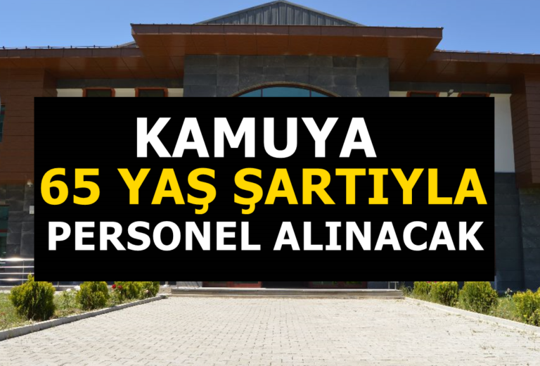 Kamuya 65 yaş şartıyla çok sayıda personel alınacak!