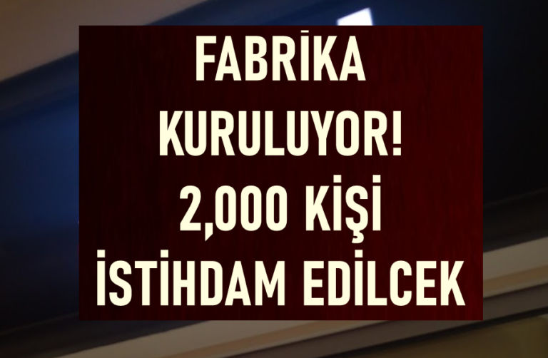 Fabrika Kuruluyor! 2 Bin Kişi İstihdam Edilecek