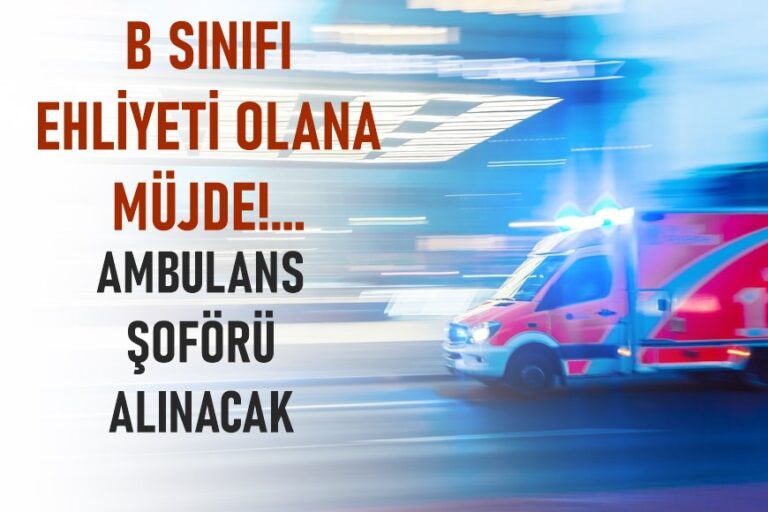 B sınıfı ehliyeti olana müjde! Ambulans Şoförü Alımı Yapılacak
