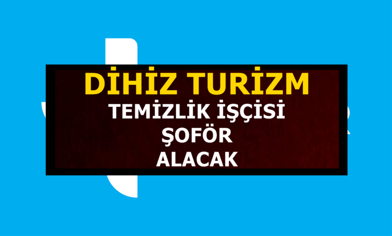 Dihiz Turizm 14 Temizlik İşçisi ve Şoför Alımı Yapacak!