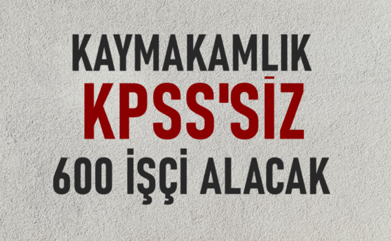 Kaymakamlık KPSS’siz 600 İşçi Alımı Yapacak