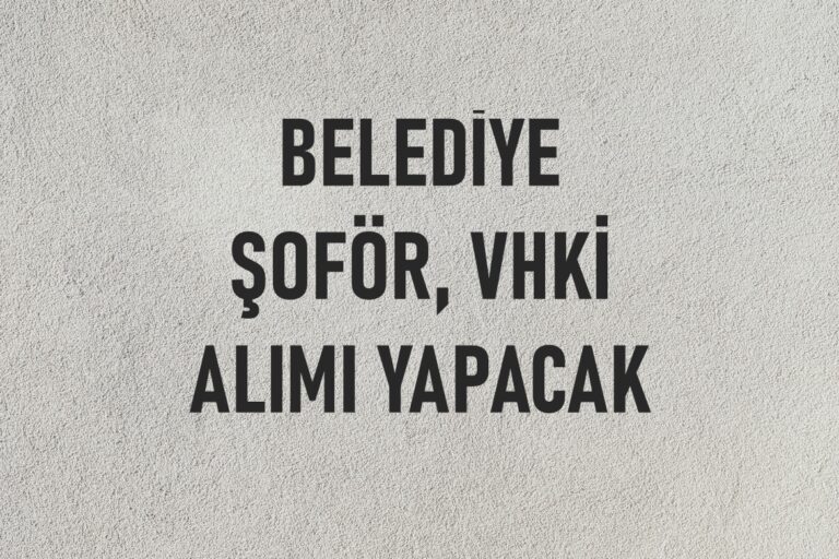 Resmi Gazetede Yayınlandı! Belediye Şoför ve VHKİ Alımı Yapacak