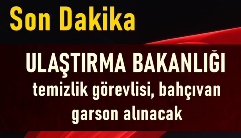 Ulaştırma Bakanlığı Temizlik Görevlisi, Bahçıvan, Garson Alımı Yapacak