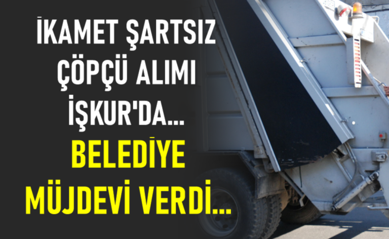 Belediye müjde verdi! İkamet şartı olmadan çöpçü personeli alımı İŞKUR’da…!