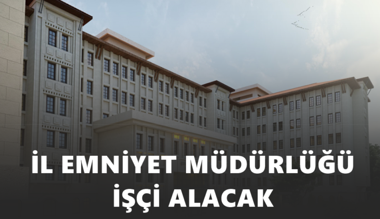 İl Emniyet Müdürlüğü 4 Unvan İçin İşçi Alımı Yapacağını Resmen Açıkladı