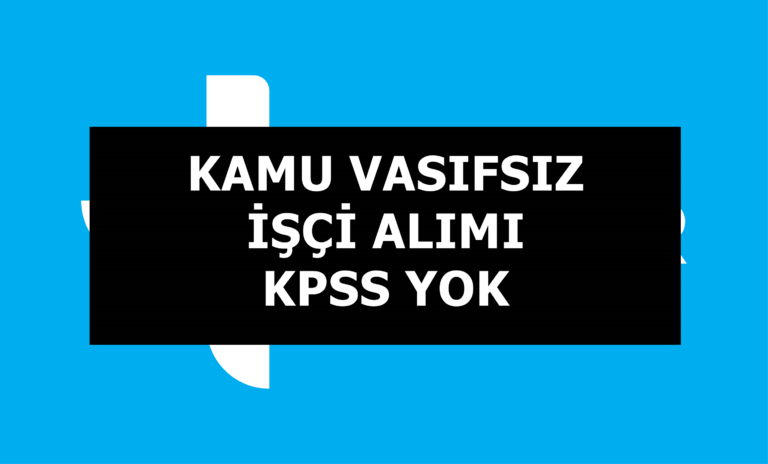 Kamu Vasıfsız İşçi Alımı! Sürekli Statüde KPSS Şartı Aranmıyor